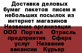 Доставка деловых бумаг, пакетов, писем и небольших посылок из интернет-магазинов › Название организации ­ ООО “Портал“ › Отрасль предприятия ­ Сфера услуг › Название вакансии ­ Курьер › Место работы ­ м. Домодедовская › Минимальный оклад ­ 30 000 › Возраст от ­ 18 › Возраст до ­ 65 - Московская обл. Работа » Вакансии   